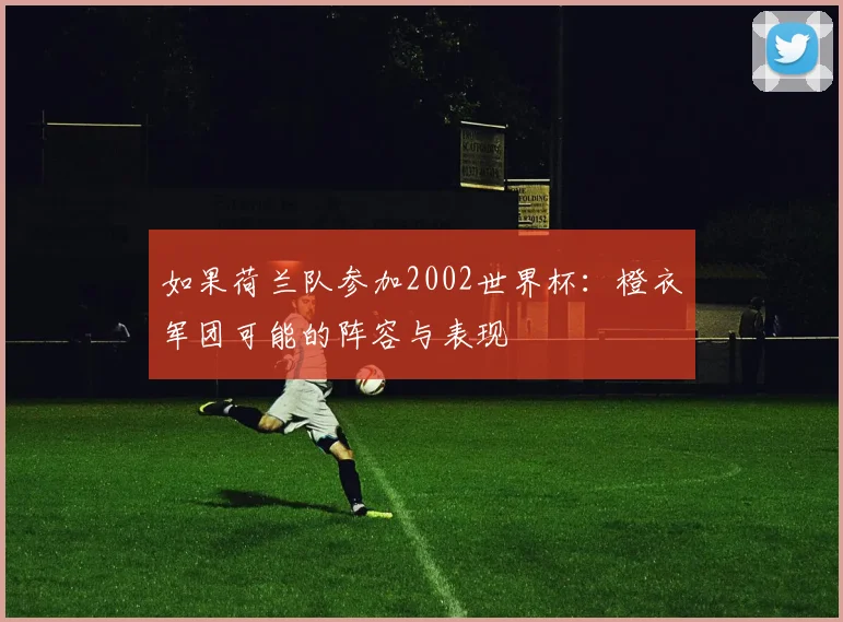 如果荷兰队参加2002世界杯：橙衣军团可能的阵容与表现