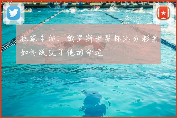 独家专访：俄罗斯世界杯比分彩票如何改变了他的命运