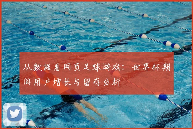 从数据看网页足球游戏：世界杯期间用户增长与留存分析