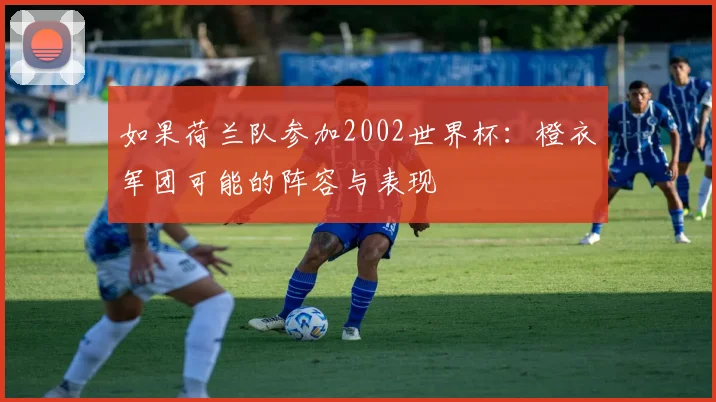 如果荷兰队参加2002世界杯：橙衣军团可能的阵容与表现