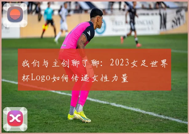 我们与主创聊了聊:2023女足世界杯Logo如何传递女性力量