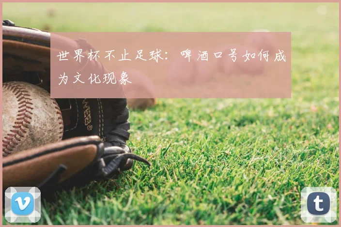 世界杯不止足球:啤酒口号如何成为文化现象