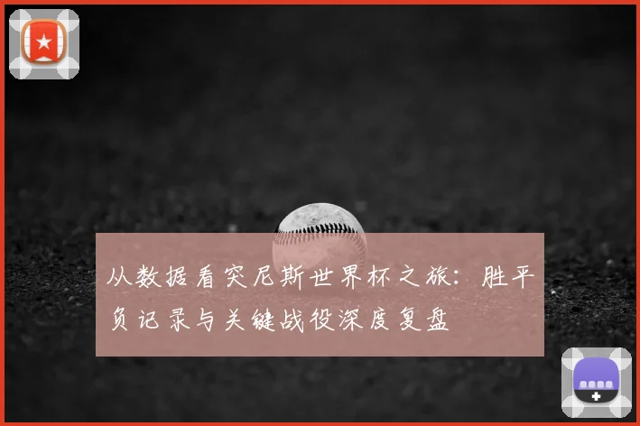 从数据看突尼斯世界杯之旅：胜平负记录与关键战役深度复盘