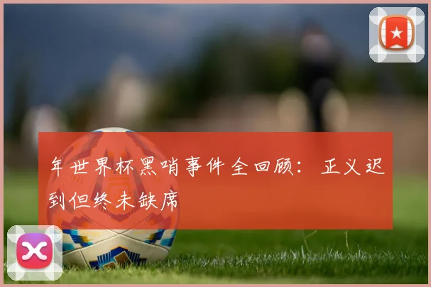 年世界杯黑哨事件全回顾：正义迟到但终未缺席
