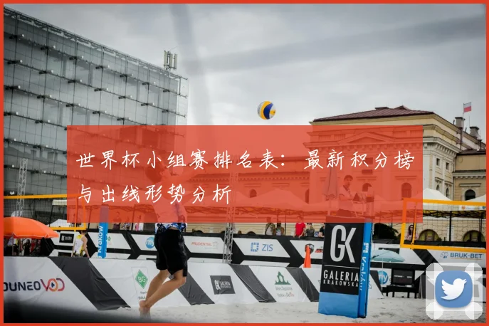 世界杯小组赛排名表:最新积分榜与出线形势分析