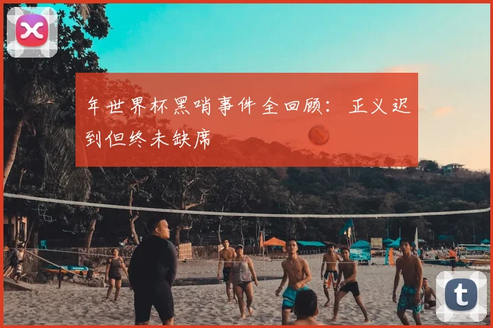 年世界杯黑哨事件全回顾：正义迟到但终未缺席