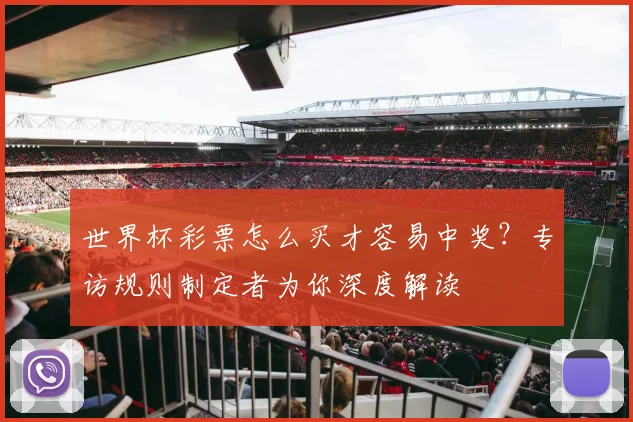 世界杯彩票怎么买才容易中奖？专访规则制定者为你深度解读