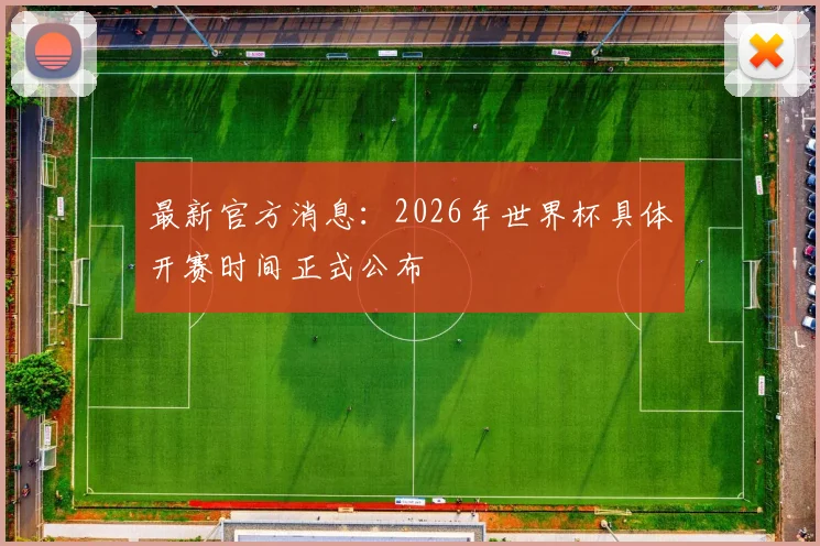 最新官方消息:2026年世界杯具体开赛时间正式公布
