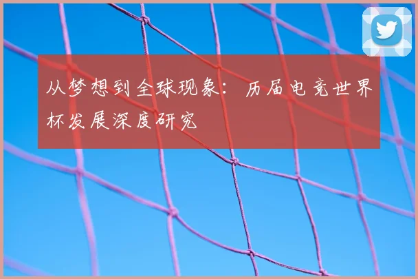 从梦想到全球现象:历届电竞世界杯发展深度研究