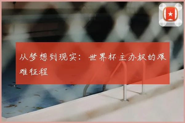 从梦想到现实：世界杯主办权的艰难征程