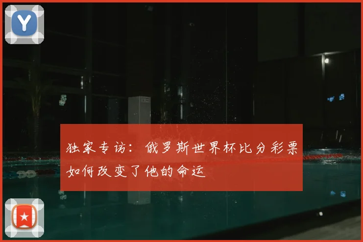 独家专访：俄罗斯世界杯比分彩票如何改变了他的命运