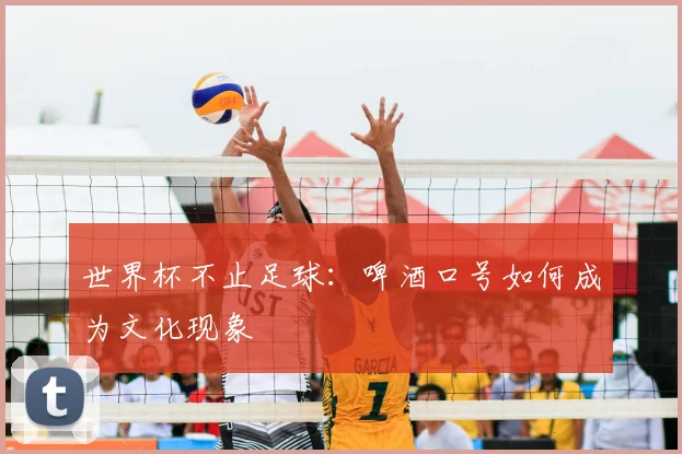 世界杯不止足球:啤酒口号如何成为文化现象