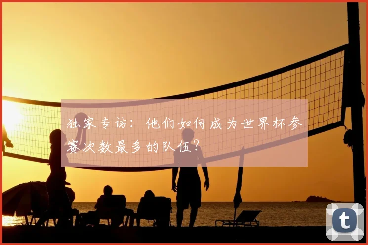 独家专访：他们如何成为世界杯参赛次数最多的队伍？