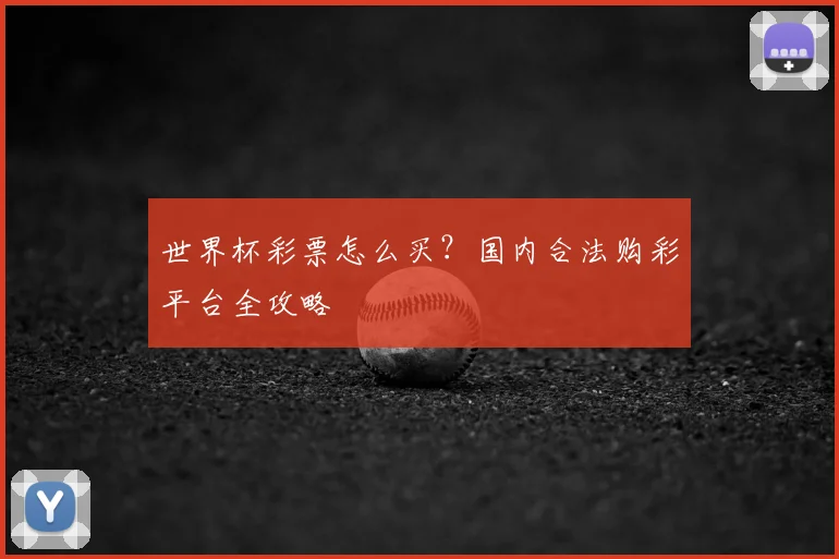 世界杯彩票怎么买？国内合法购彩平台全攻略