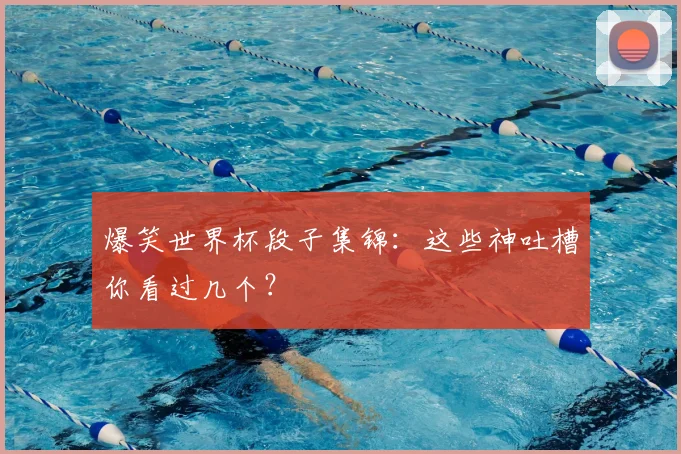 爆笑世界杯段子集锦:这些神吐槽你看过几个?