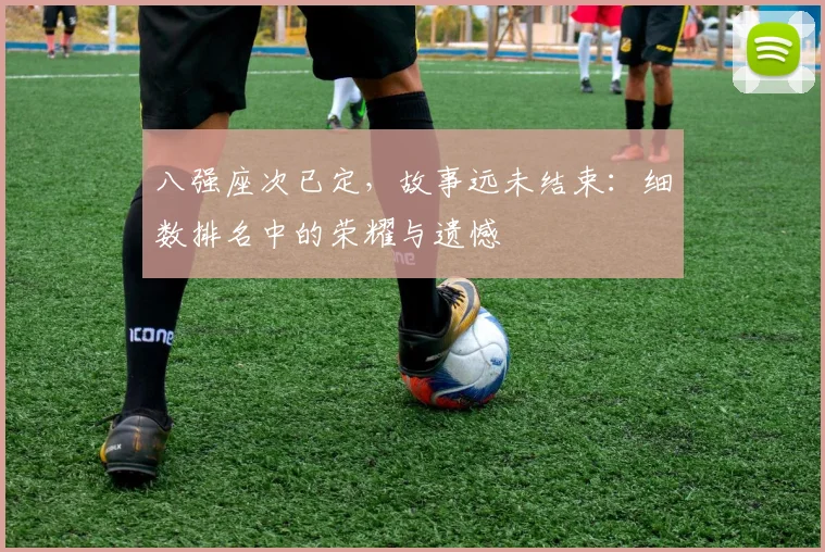 八强座次已定，故事远未结束：细数排名中的荣耀与遗憾