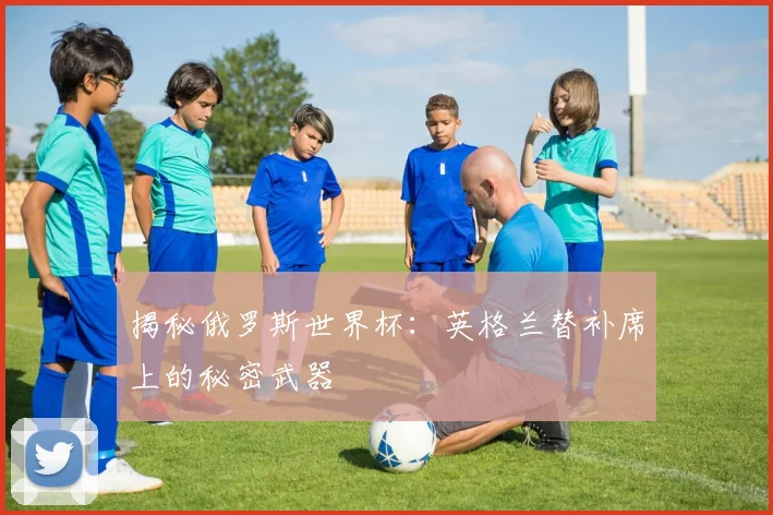 揭秘俄罗斯世界杯：英格兰替补席上的秘密武器